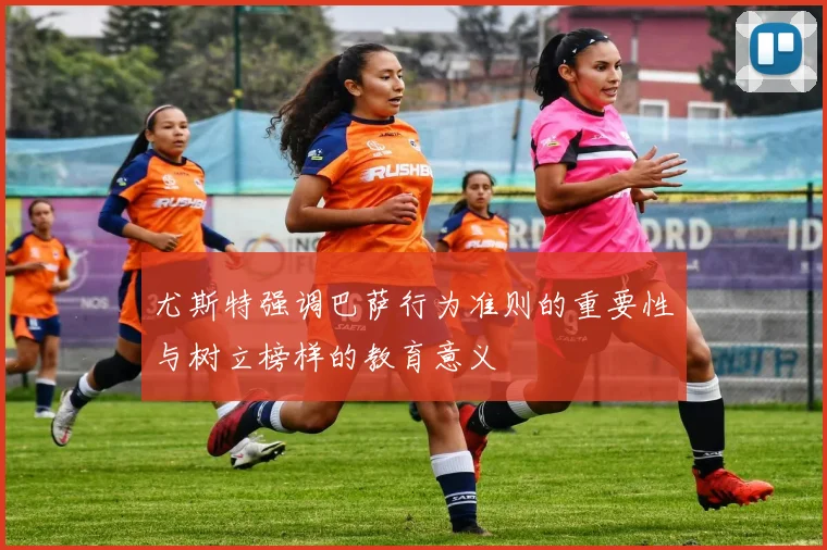 尤斯特强调巴萨行为准则的重要性与树立榜样的教育意义