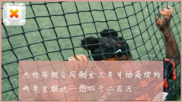 杰伦布朗合同剩余三年可协商续约两年金额达一亿四千二百万
