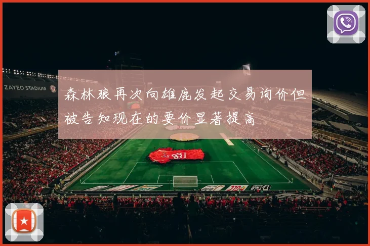 森林狼再次向雄鹿发起交易询价但被告知现在的要价显著提高