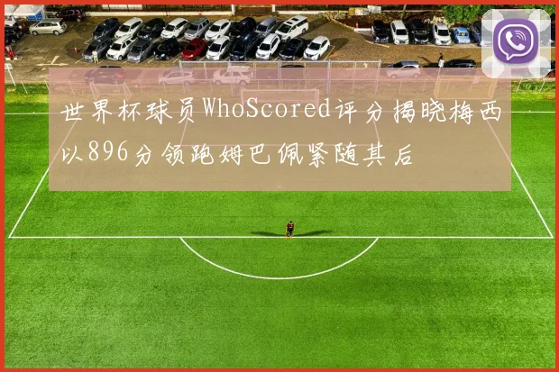世界杯球员WhoScored评分揭晓梅西以896分领跑姆巴佩紧随其后