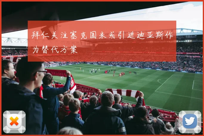 拜仁关注塞克国米或引进迪亚斯作为替代方案