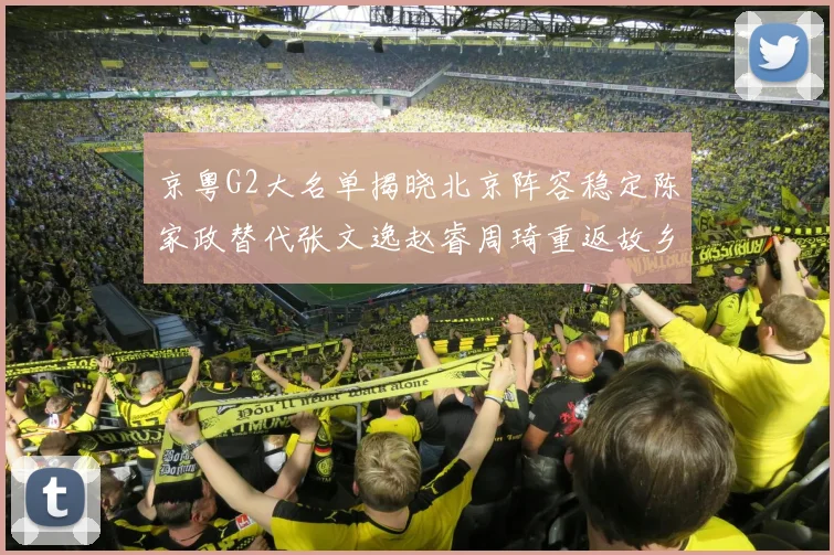 京粤G2大名单揭晓北京阵容稳定陈家政替代张文逸赵睿周琦重返故乡战斗