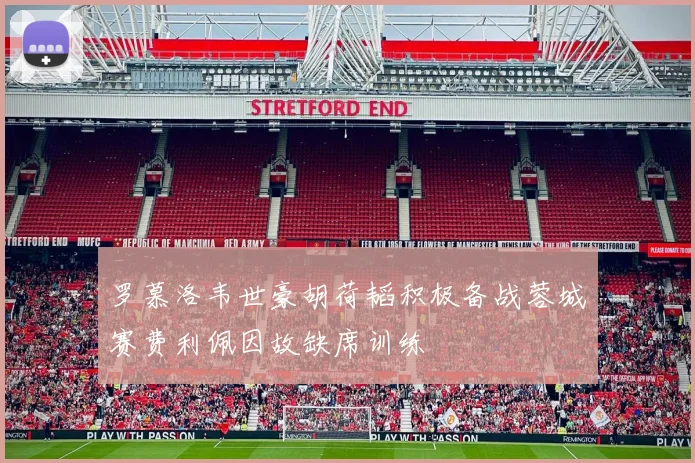 罗慕洛韦世豪胡荷韬积极备战蓉城赛费利佩因故缺席训练