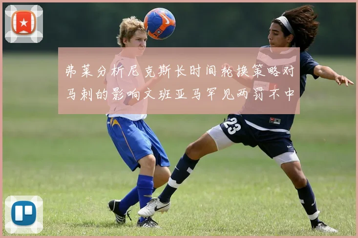 弗莱分析尼克斯长时间轮换策略对马刺的影响文班亚马罕见两罚不中引发关注